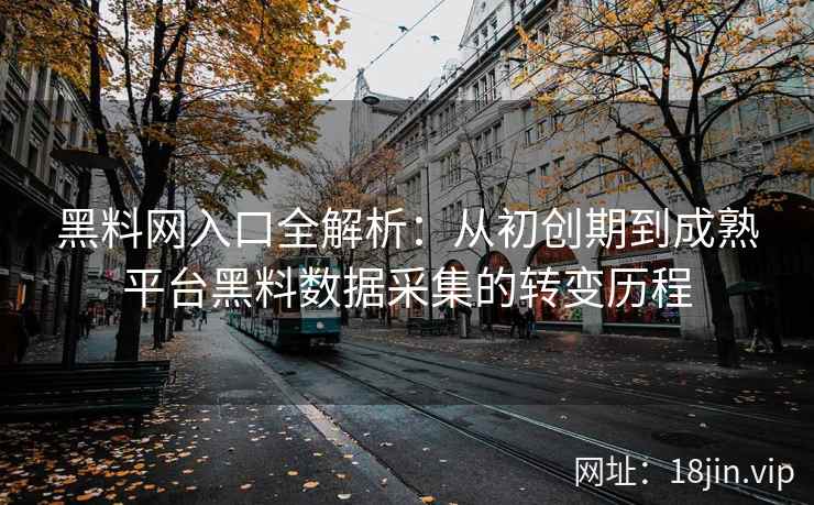 黑料网入口全解析：从初创期到成熟平台黑料数据采集的转变历程