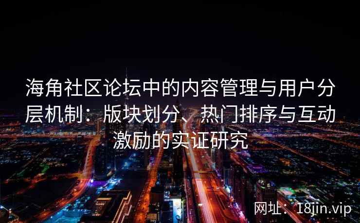 海角社区论坛中的内容管理与用户分层机制：版块划分、热门排序与互动激励的实证研究