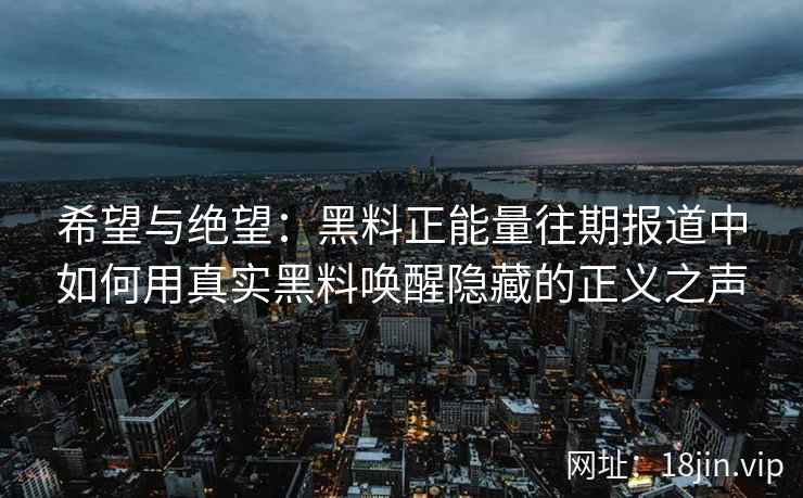 希望与绝望：黑料正能量往期报道中如何用真实黑料唤醒隐藏的正义之声
