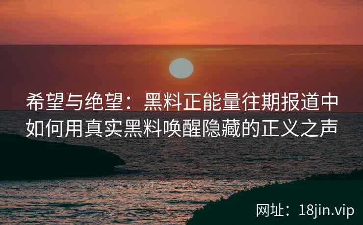 希望与绝望：黑料正能量往期报道中如何用真实黑料唤醒隐藏的正义之声