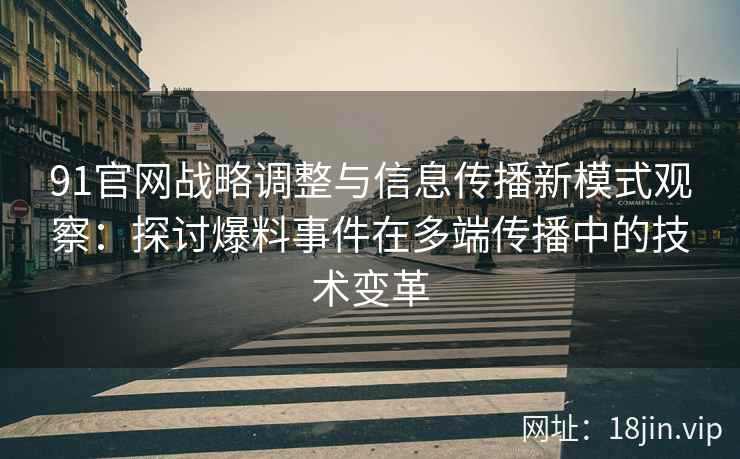 91官网战略调整与信息传播新模式观察：探讨爆料事件在多端传播中的技术变革